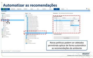 Automatizar as recomendações
Novas politicas podem ser adotadas
permitindo aplicar de forma automática
as recomendações do ambiente
 