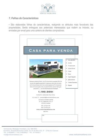 7. Folhas de Características São elaboradas folhas de características, realçando os atributos mais favoráveis das propriedades. Serão entregues aos potenciais interessados que visitem os imóveis, ou enviadas por email para uma carteira de clientes compradores. 