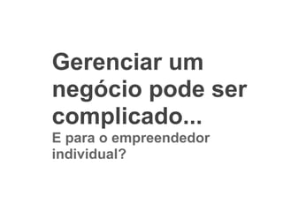 Gerenciar um
negócio pode ser
complicado...
E para o empreendedor
individual?
 