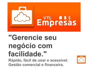 "Gerencie seu
negócio com
facilidade."
Rápido, fácil de usar e acessível.
Gestão comercial e financeira.
 