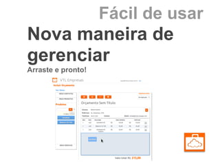 Fácil de usar
Nova maneira de
gerenciar
Arraste e pronto!
 