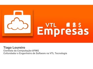 Tiago Loureiro
Cientista da Computação-UFMG
Cofundador e Engenheiro de Software na VTL Tecnologia
 