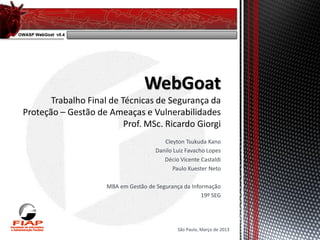 Cleyton Tsukuda Kano
                 Danilo Luiz Favacho Lopes
                    Décio Vicente Castaldi
                       Paulo Kuester Neto

MBA em Gestão de Segurança da Informação
                                  19º SEG




                         São Paulo, Março de 2013
 