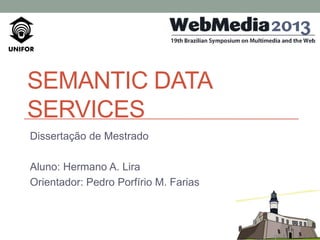 SEMANTIC DATA
SERVICES
Dissertação de Mestrado
Aluno: Hermano A. Lira
Orientador: Pedro Porfírio M. Farias

 