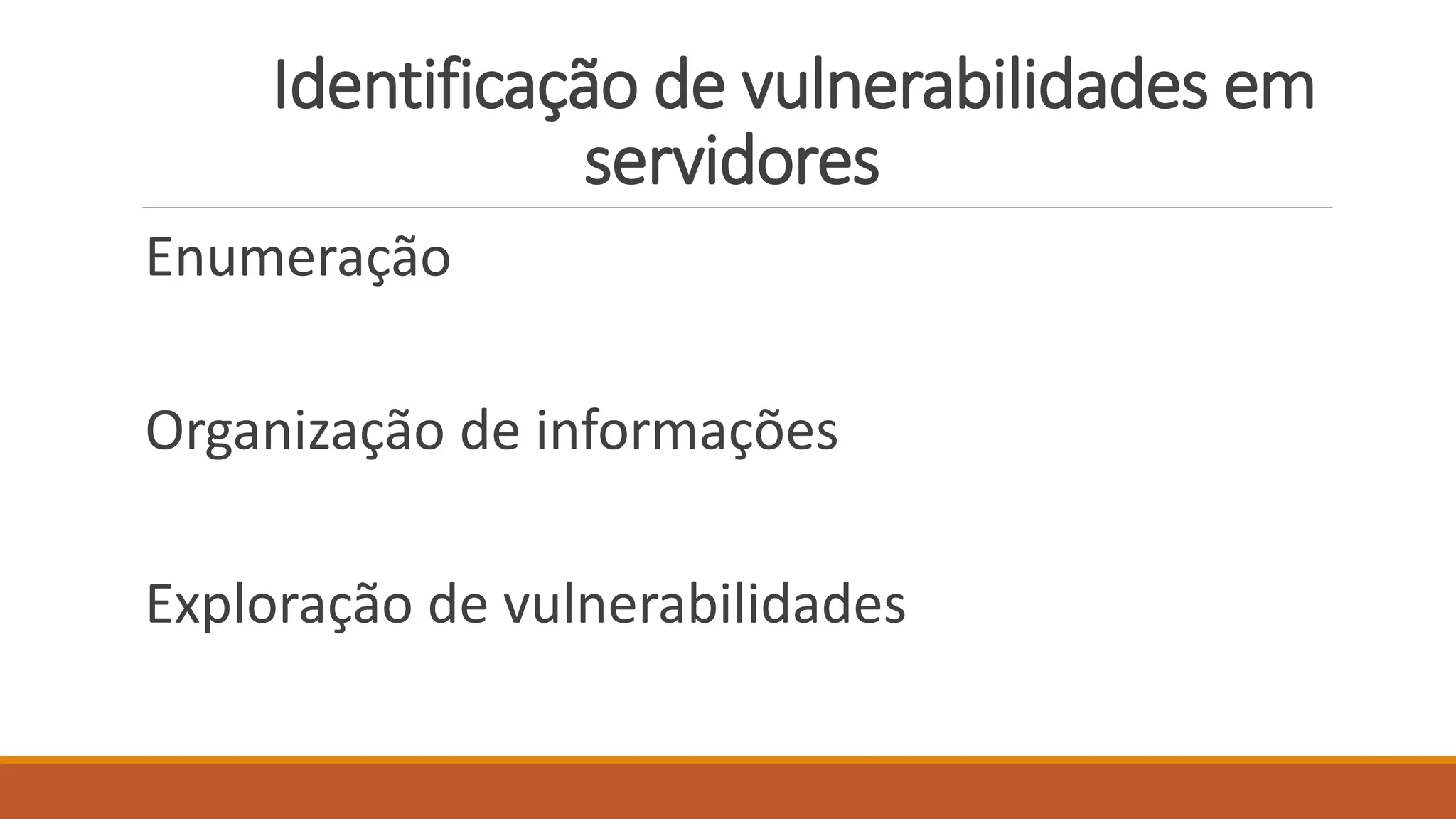 Identificação de vulnerabilidades em
servidores
Enumeração
Organização de informações
Exploração de vulnerabilidades
 