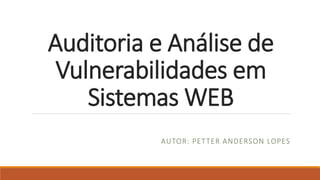 Auditoria e Análise de
Vulnerabilidades em
Sistemas WEB
AUTOR: PETTER ANDERSON LOPES
 