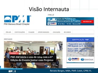 Visão Internauta
Renato Borges, MBA, PMP, Cobit, CPRE-FL
 