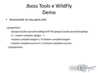 Jboss Tools e WildFly
Demo
• Acrescente no seu pom.xml.
<properties>
<project.build.sourceEncoding>UTF-8</project.build.sourceEncoding>
<!-- maven-compiler-plugin -->
<maven.compiler.target>1.7</maven.compiler.target>
<maven.compiler.source>1.7</maven.compiler.source>
</properties>

 