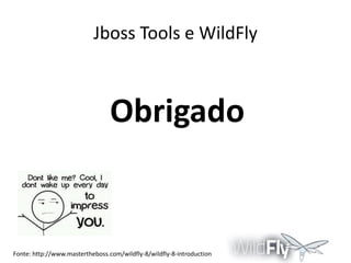 Jboss Tools e WildFly

Obrigado

Fonte: http://www.mastertheboss.com/wildfly-8/wildfly-8-introduction

 