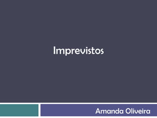Imprevistos




         Amanda Oliveira
 