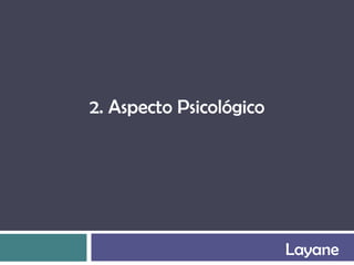 2. Aspecto Psicológico




                         Layane
 
