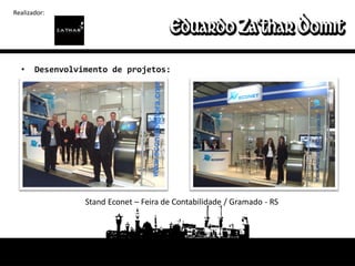 Realizador:




  •    Desenvolvimento de projetos:




                 Stand Econet – Feira de Contabilidade / Gramado - RS
 