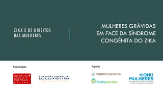 Susto, expectativa e
medo
ZIKA E OS DIREITOS
DAS MULHERES
MULHERES GRÁVIDAS
EM FACE DA SÍNDROME
CONGÊNITA DO ZIKA
 