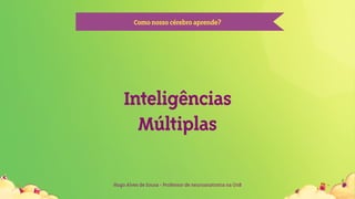 Hugo Alves de Sousa - Professor de neuroanatomia na UnB
Comonossocérebroaprende?
Inteligências
Múltiplas
 