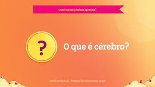 Comonossocérebroaprende?
Hugo Alves de Sousa - Professor de neuroanatomia na UnB
? Oqueécérebro?
 