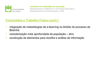 Conclusões e Trabalho Futuro (cont.) integração de metodologias de e-learning no âmbito do processo de Bolonha caracterização mais aprofundada da população – alvo construção de elementos para recolha e análise de informação 
