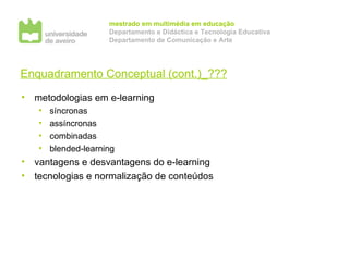 Enquadramento Conceptual (cont.)_??? metodologias em e-learning síncronas assíncronas combinadas blended-learning vantagens e desvantagens do e-learning tecnologias e normalização de conteúdos 