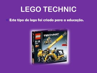 LEGO TECHNIC
Este tipo de lego foi criado para a educação.
 
