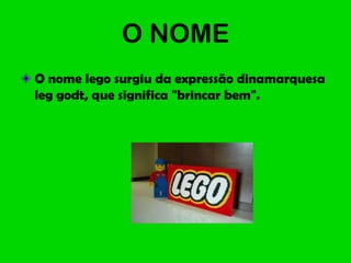 O NOME
O nome lego surgiu da expressão dinamarquesa
leg godt, que significa "brincar bem".
 