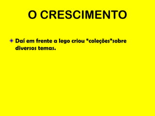 O CRESCIMENTO

Daí em frente a lego criou “coleções”sobre
diversos temas.
 