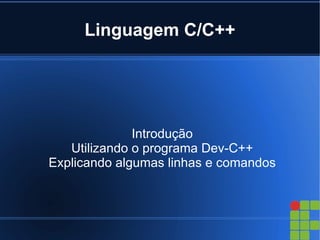 Linguagem C/C++




              Introdução
   Utilizando o programa Dev-C++
Explicando algumas linhas e comandos
 