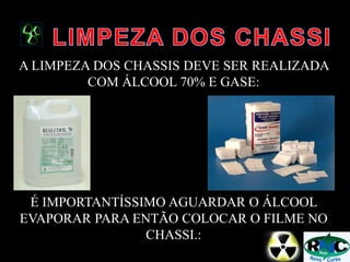 A LIMPEZA DOS CHASSIS DEVE SER REALIZADA
COM ÁLCOOL 70% E GASE:
É IMPORTANTÍSSIMO AGUARDAR O ÁLCOOL
EVAPORAR PARA ENTÃO COLOCAR O FILME NO
CHASSI.:
 