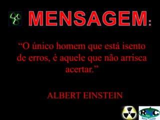 “O único homem que está isento
de erros, é aquele que não arrisca
acertar.”
ALBERT EINSTEIN
 