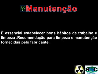 É essencial estabelecer bons hábitos de trabalho e
limpeza .Recomendação para limpeza e manutenção
fornecidas pelo fabricante.
 