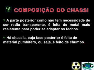 A parte posterior como não tem necessidade de
ser radio transparente, é feita de metal mais
resistente para poder se adaptar os fechos.
Há chassis, cuja face posterior é feita de
material pumbífero, ou seja, é feito de chumbo.
 