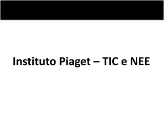 Instituto Piaget – TIC e NEE 