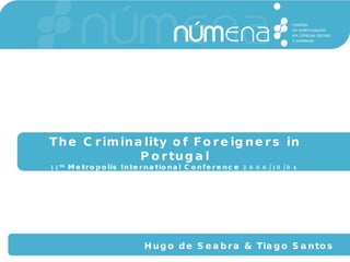 The Criminality of Foreigners in Portugal 11 th  Metropolis International Conference 2006/10/04 Hugo de Seabra & Tiago Santos 