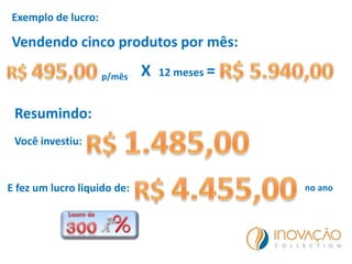 Exemplo de lucro:
Vendendo cinco produtos por mês:
p/mês X 12 meses =
Resumindo:
no ano
Você investiu:
E fez um lucro liquido de:
 