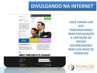 DIVULGANDO NA INTERNET
VOCÊ GANHA UM
SITE
PERSONALIZADO
PARA DIVULGAÇÃO
E CAPTAÇÃO DE
NOVOS
DISTRIBUIDORES
PARA SUA REDE DE
TRABALHO
 