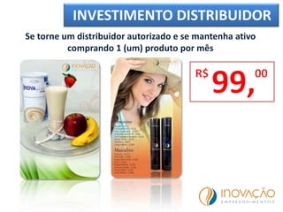 INVESTIMENTO DISTRIBUIDOR
Se torne um distribuidor autorizado e se mantenha ativo
comprando 1 (um) produto por mês
 