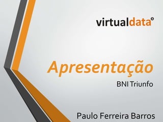 Apresentação 
BNI Triunfo 
Paulo Ferreira Barros 
 