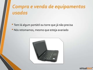 Compra e venda de equipamentos 
usados 
• Tem lá algum portátil ou torre que já não precisa 
• Nós retomamos, mesmo que esteja avariado 
 
