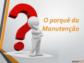 O porquê da 
Manutenção 
 
