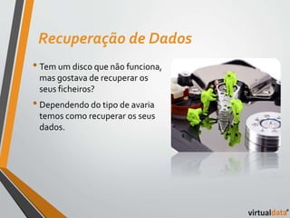 Recuperação de Dados 
• Tem um disco que não funciona, 
mas gostava de recuperar os 
seus ficheiros? 
• Dependendo do tipo de avaria 
temos como recuperar os seus 
dados. 
 
