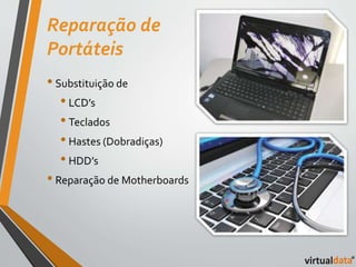 Reparação de 
Portáteis 
• Substituição de 
• LCD’s 
• Teclados 
• Hastes (Dobradiças) 
• HDD’s 
• Reparação de Motherboards 
 