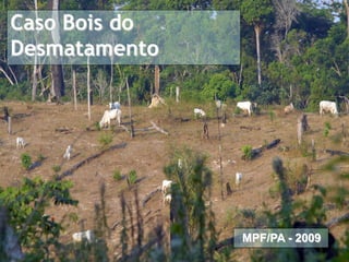 Caso Pecuária na Amazônia
Caso Bois do
Proposta de Termo de Ajuste de Conduta


Desmatamento




                                         MPF/PA - 2009
 