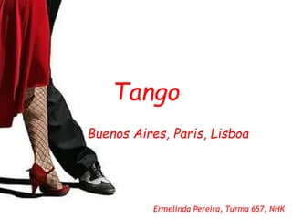 Tango
Buenos Aires, Paris, Lisboa
Ermelinda Pereira, Turma 657, NHK
 