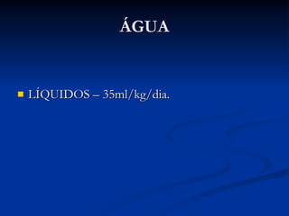 ÁGUA LÍQUIDOS – 35ml/kg/dia. 
