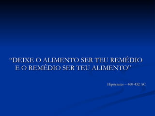 “DEIXE O ALIMENTO SER TEU REMÉDIO E O REMÉDIO SER TEU ALIMENTO” Hipócrates – 460-432 AC 