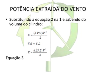 POTÊNCIA EXTRAÍDA DO VENTO
• Substituindo a equação 2 na 1 e sabendo do
volume do cilindro:
Equação 3
 