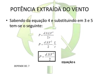 POTÊNCIA EXTRAÍDA DO VENTO
• Sabendo da equação 4 e substituindo em 3 e 5
tem-se o seguinte:
• EQUAÇÃO 6
DEPENDE DE: ?
 