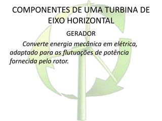 COMPONENTES DE UMA TURBINA DE
EIXO HORIZONTAL
GERADOR
Converte energia mecânica em elétrica,
adaptado para as flutuações de potência
fornecida pelo rotor.
 