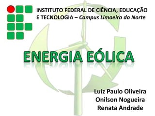 INSTITUTO FEDERAL DE CIÊNCIA, EDUCAÇÃO
E TECNOLOGIA – Campus Limoeiro do Norte
Luiz Paulo Oliveira
Onilson Nogueira
Renata Andrade
 