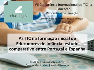VII Conferência Internacional de TIC na Educação Perspectivas de Inovação Universidade do Minho | Braga | Portugal 12 – 13 Maio 2011 Rita Brito | britoarita@gmail.com Dolores Madrid Vivar | lmadrid@uma.es 