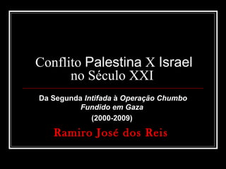 Conflito Palestina X Israel
no Século XXI
Da Segunda Intifada à Operação Chumbo
Fundido em Gaza
(2000-2009)
Ramiro José dos Reis
 