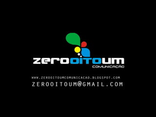 www.zerooitoumcomunicacao.blogspot.com
zerooitoum@gmail.com
 